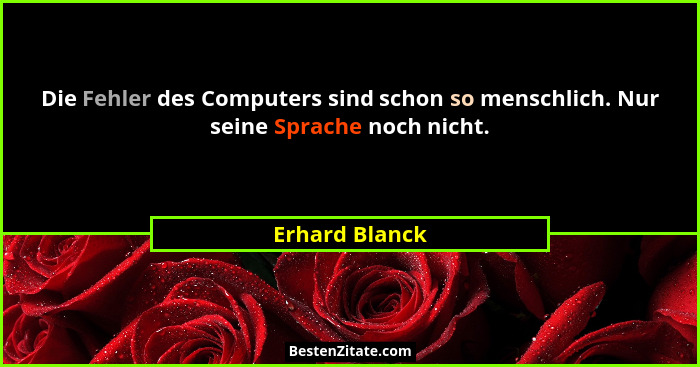 Die Fehler des Computers sind schon so menschlich. Nur seine Sprache noch nicht.... - Erhard Blanck
