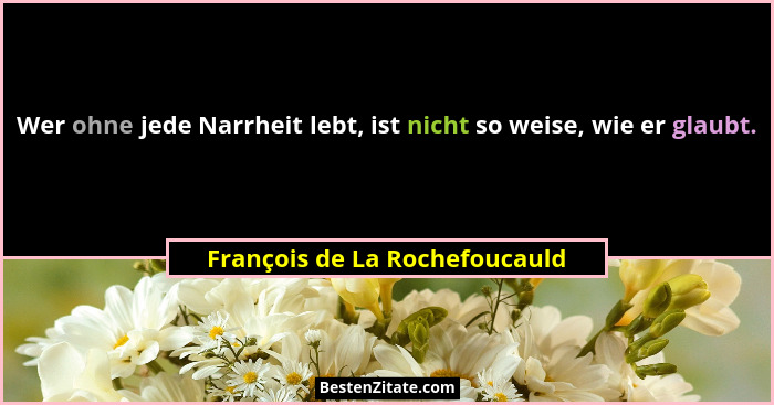 Wer ohne jede Narrheit lebt, ist nicht so weise, wie er glaubt.... - François de La Rochefoucauld