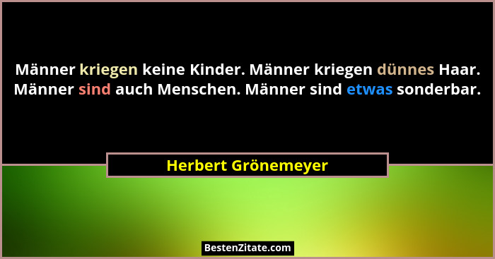 Männer kriegen keine Kinder. Männer kriegen dünnes Haar. Männer sind auch Menschen. Männer sind etwas sonderbar.... - Herbert Grönemeyer