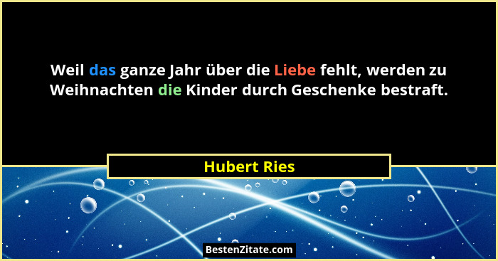Weil das ganze Jahr über die Liebe fehlt, werden zu Weihnachten die Kinder durch Geschenke bestraft.... - Hubert Ries