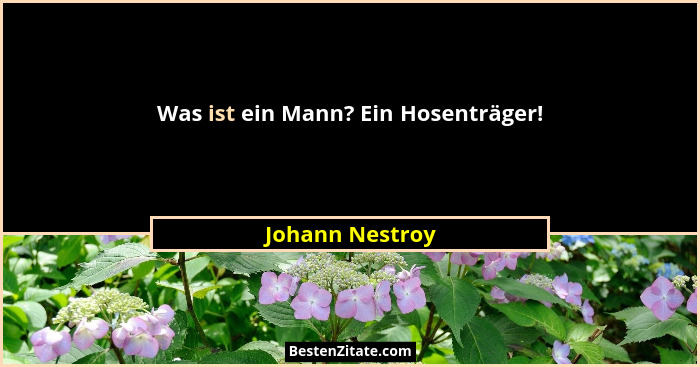 Was ist ein Mann? Ein Hosenträger!... - Johann Nestroy