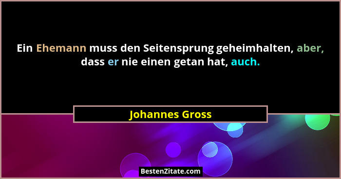Ein Ehemann muss den Seitensprung geheimhalten, aber, dass er nie einen getan hat, auch.... - Johannes Gross