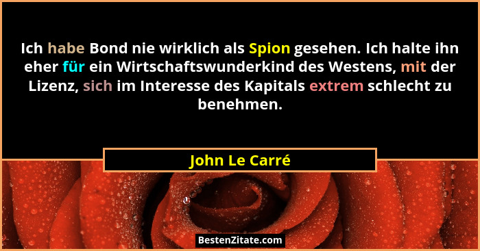 Ich habe Bond nie wirklich als Spion gesehen. Ich halte ihn eher für ein Wirtschaftswunderkind des Westens, mit der Lizenz, sich im In... - John Le Carré