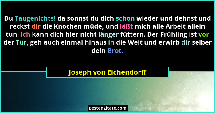 Du Taugenichts! da sonnst du dich schon wieder und dehnst und reckst dir die Knochen müde, und läßt mich alle Arbeit allein t... - Joseph von Eichendorff