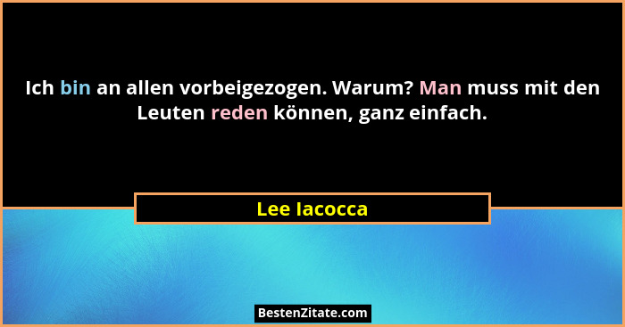 Ich bin an allen vorbeigezogen. Warum? Man muss mit den Leuten reden können, ganz einfach.... - Lee Iacocca