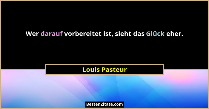 Wer darauf vorbereitet ist, sieht das Glück eher.... - Louis Pasteur