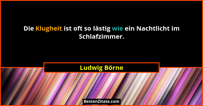 Die Klugheit ist oft so lästig wie ein Nachtlicht im Schlafzimmer.... - Ludwig Börne
