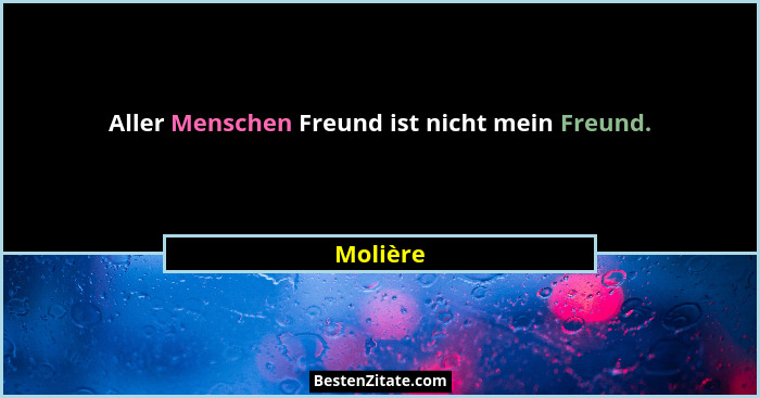 Aller Menschen Freund ist nicht mein Freund.... - Molière