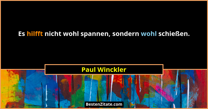 Es hilfft nicht wohl spannen, sondern wohl schießen.... - Paul Winckler