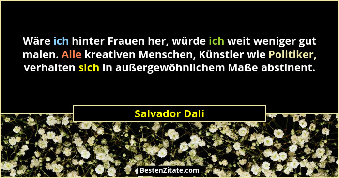 Wäre ich hinter Frauen her, würde ich weit weniger gut malen. Alle kreativen Menschen, Künstler wie Politiker, verhalten sich in außer... - Salvador Dali