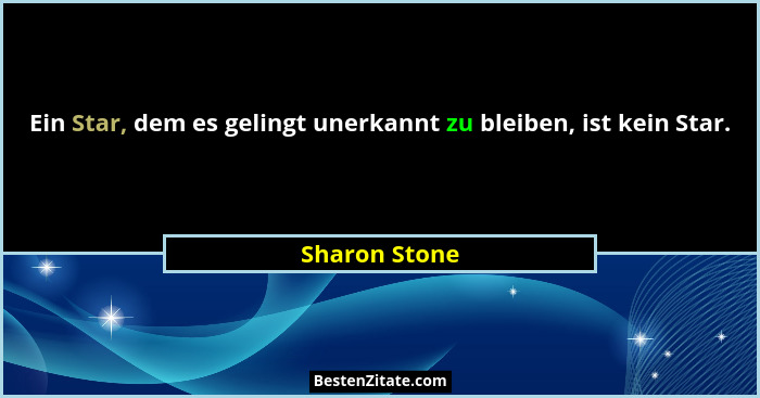 Ein Star, dem es gelingt unerkannt zu bleiben, ist kein Star.... - Sharon Stone