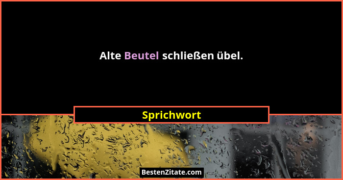 Alte Beutel schließen übel.... - Sprichwort