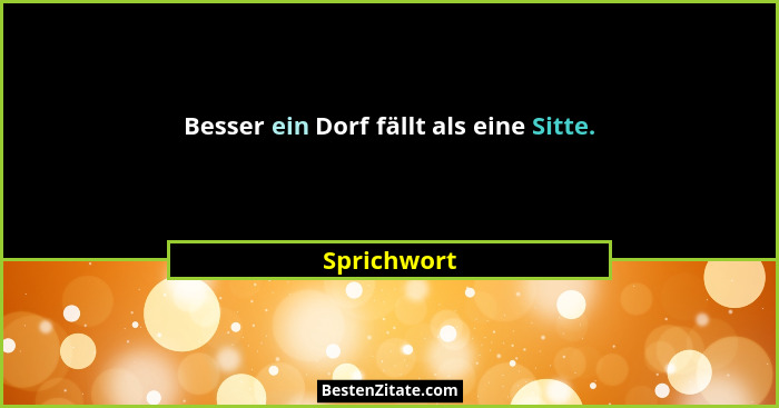 Besser ein Dorf fällt als eine Sitte.... - Sprichwort
