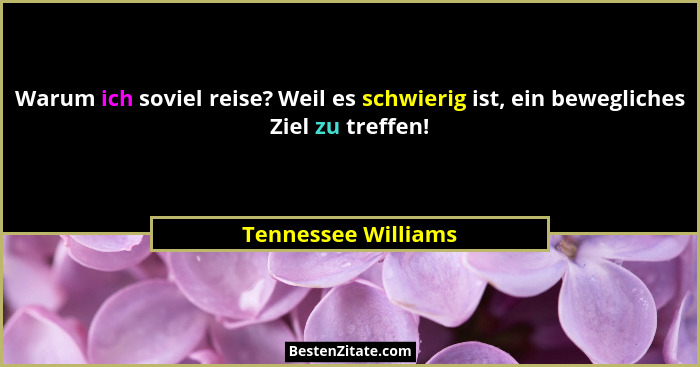 Warum ich soviel reise? Weil es schwierig ist, ein bewegliches Ziel zu treffen!... - Tennessee Williams