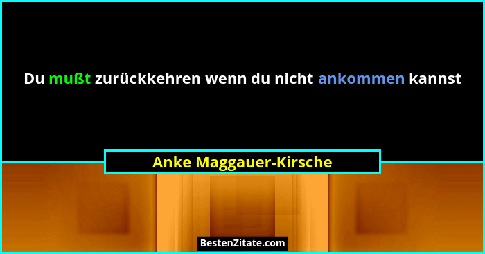 Du mußt zurückkehren wenn du nicht ankommen kannst... - Anke Maggauer-Kirsche