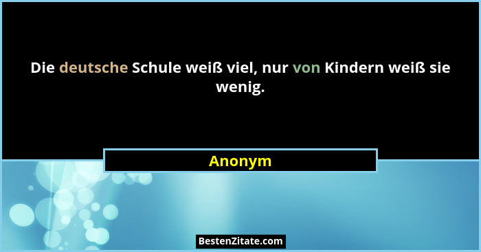 Die deutsche Schule weiß viel, nur von Kindern weiß sie wenig.... - Anonym