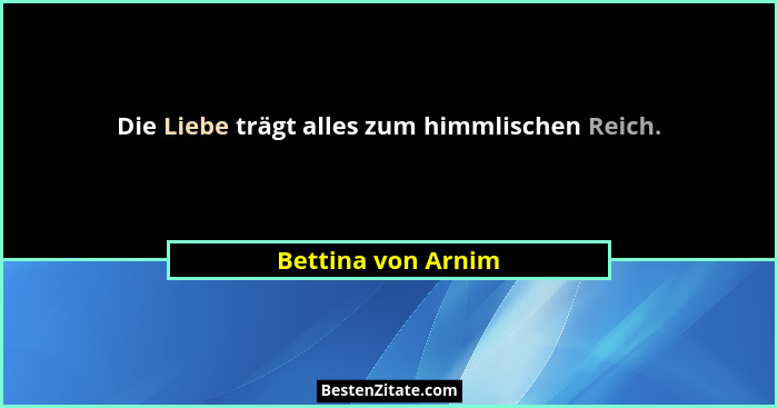 Die Liebe trägt alles zum himmlischen Reich.... - Bettina von Arnim