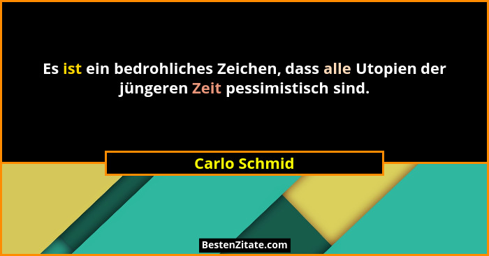 Es ist ein bedrohliches Zeichen, dass alle Utopien der jüngeren Zeit pessimistisch sind.... - Carlo Schmid