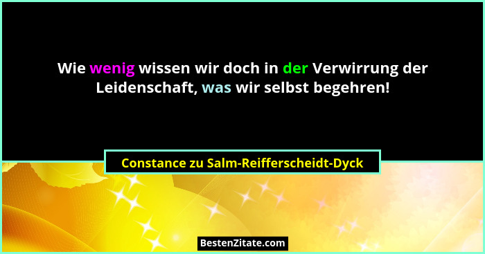 Wie wenig wissen wir doch in der Verwirrung der Leidenschaft, was wir selbst begehren!... - Constance zu Salm-Reifferscheidt-Dyck