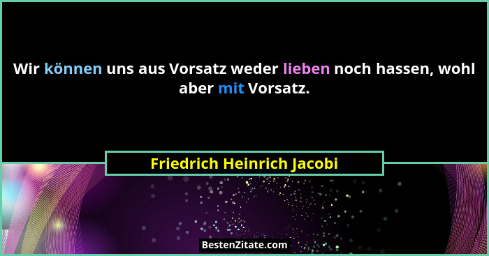 Wir können uns aus Vorsatz weder lieben noch hassen, wohl aber mit Vorsatz.... - Friedrich Heinrich Jacobi