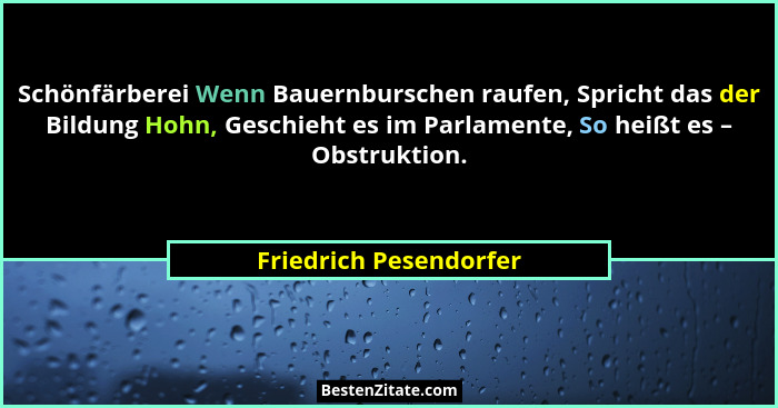 Schönfärberei Wenn Bauernburschen raufen, Spricht das der Bildung Hohn, Geschieht es im Parlamente, So heißt es – Obstruktion.... - Friedrich Pesendorfer