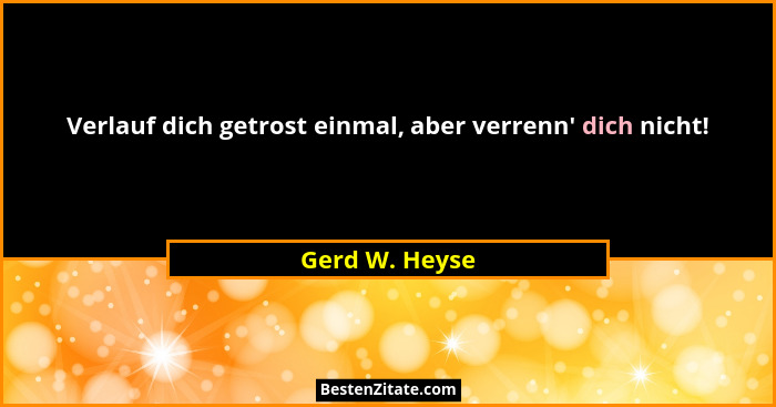 Verlauf dich getrost einmal, aber verrenn' dich nicht!... - Gerd W. Heyse