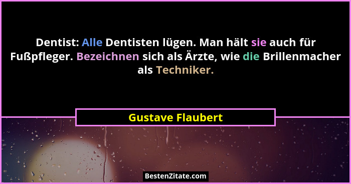 Dentist: Alle Dentisten lügen. Man hält sie auch für Fußpfleger. Bezeichnen sich als Ärzte, wie die Brillenmacher als Techniker.... - Gustave Flaubert