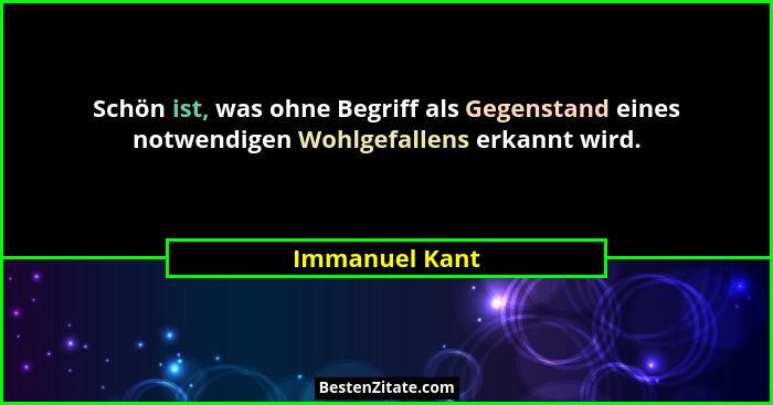 Schön ist, was ohne Begriff als Gegenstand eines notwendigen Wohlgefallens erkannt wird.... - Immanuel Kant