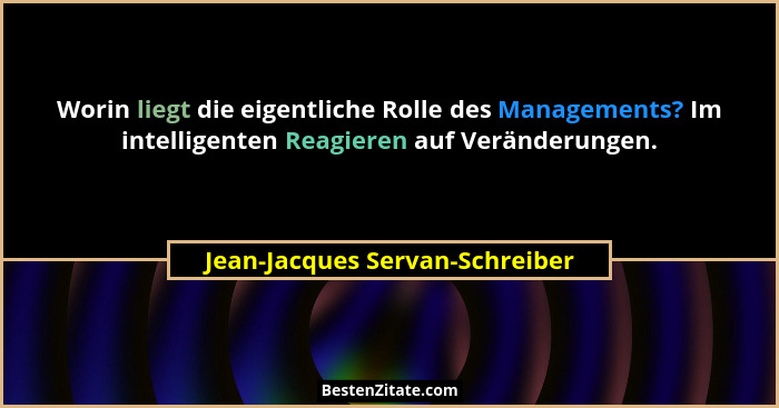 Worin liegt die eigentliche Rolle des Managements? Im intelligenten Reagieren auf Veränderungen.... - Jean-Jacques Servan-Schreiber