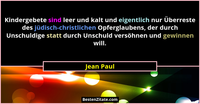 Kindergebete sind leer und kalt und eigentlich nur Überreste des jüdisch-christlichen Opferglaubens, der durch Unschuldige statt durch Uns... - Jean Paul