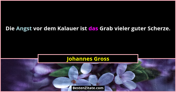 Die Angst vor dem Kalauer ist das Grab vieler guter Scherze.... - Johannes Gross