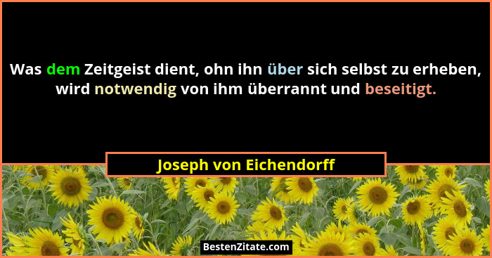 Was dem Zeitgeist dient, ohn ihn über sich selbst zu erheben, wird notwendig von ihm überrannt und beseitigt.... - Joseph von Eichendorff