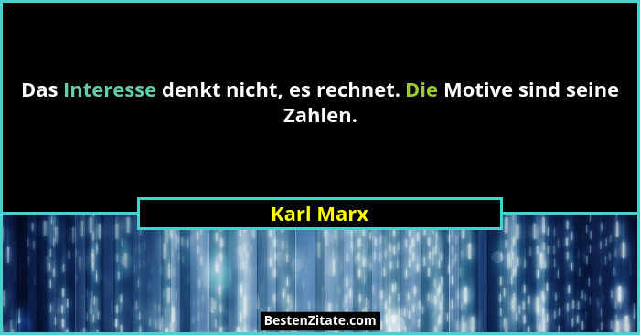 Das Interesse denkt nicht, es rechnet. Die Motive sind seine Zahlen.... - Karl Marx