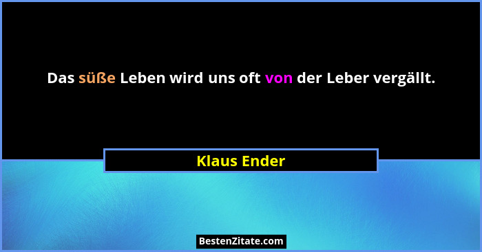 Das süße Leben wird uns oft von der Leber vergällt.... - Klaus Ender