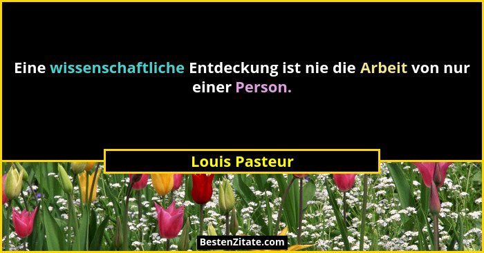 Eine wissenschaftliche Entdeckung ist nie die Arbeit von nur einer Person.... - Louis Pasteur