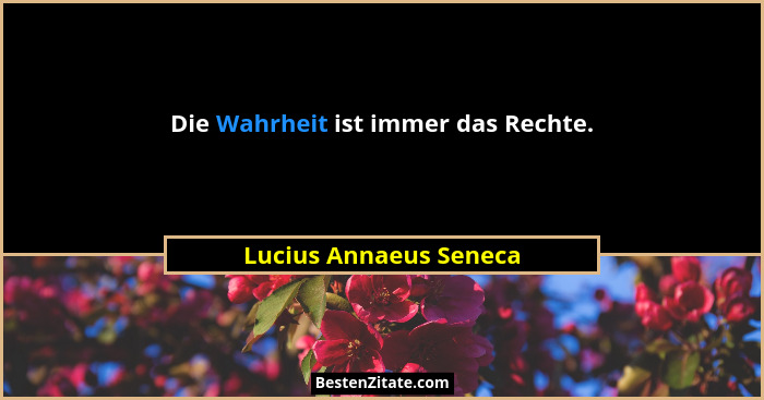 Die Wahrheit ist immer das Rechte.... - Lucius Annaeus Seneca