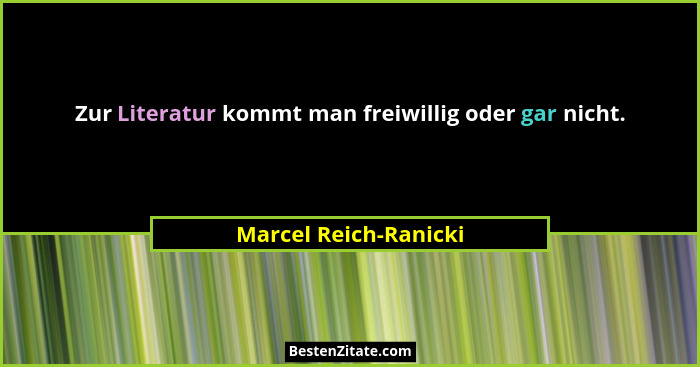 Zur Literatur kommt man freiwillig oder gar nicht.... - Marcel Reich-Ranicki