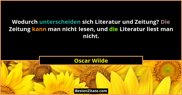 Wodurch unterscheiden sich Literatur und Zeitung? Die Zeitung kann man nicht lesen, und die Literatur liest man nicht.... - Oscar Wilde
