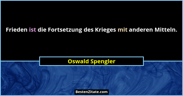 Frieden ist die Fortsetzung des Krieges mit anderen Mitteln.... - Oswald Spengler