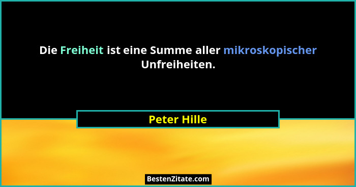 Die Freiheit ist eine Summe aller mikroskopischer Unfreiheiten.... - Peter Hille