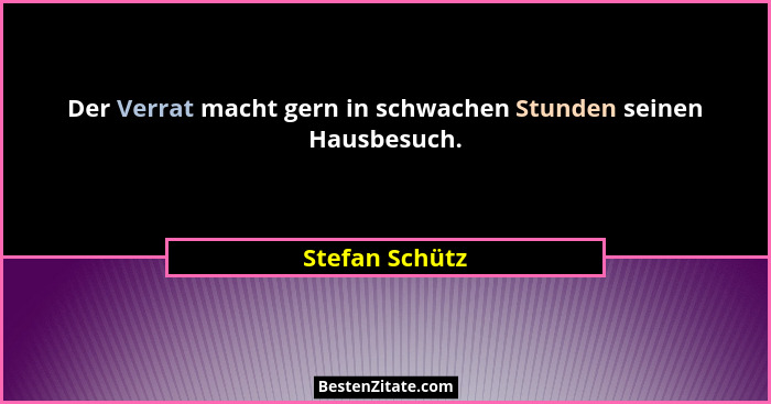Der Verrat macht gern in schwachen Stunden seinen Hausbesuch.... - Stefan Schütz