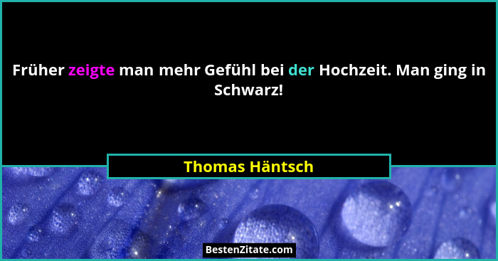 Früher zeigte man mehr Gefühl bei der Hochzeit. Man ging in Schwarz!... - Thomas Häntsch