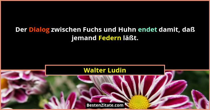 Der Dialog zwischen Fuchs und Huhn endet damit, daß jemand Federn läßt.... - Walter Ludin