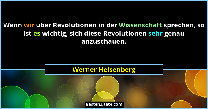 Wenn wir über Revolutionen in der Wissenschaft sprechen, so ist es wichtig, sich diese Revolutionen sehr genau anzuschauen.... - Werner Heisenberg