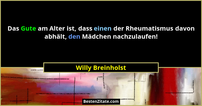 Das Gute am Alter ist, dass einen der Rheumatismus davon abhält, den Mädchen nachzulaufen!... - Willy Breinholst