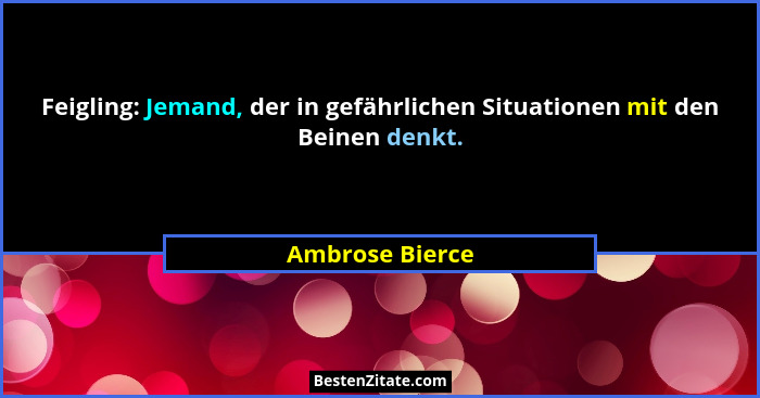 Feigling: Jemand, der in gefährlichen Situationen mit den Beinen denkt.... - Ambrose Bierce