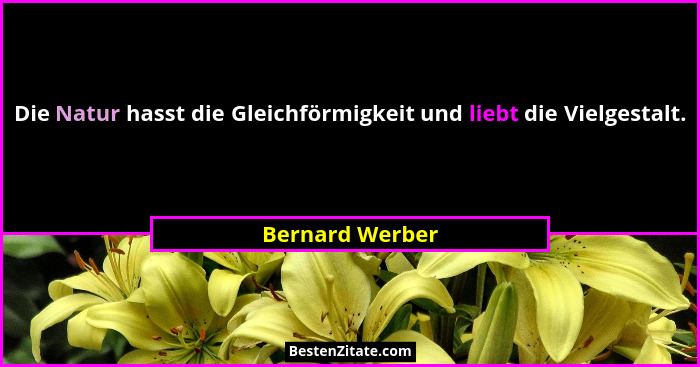 Die Natur hasst die Gleichförmigkeit und liebt die Vielgestalt.... - Bernard Werber