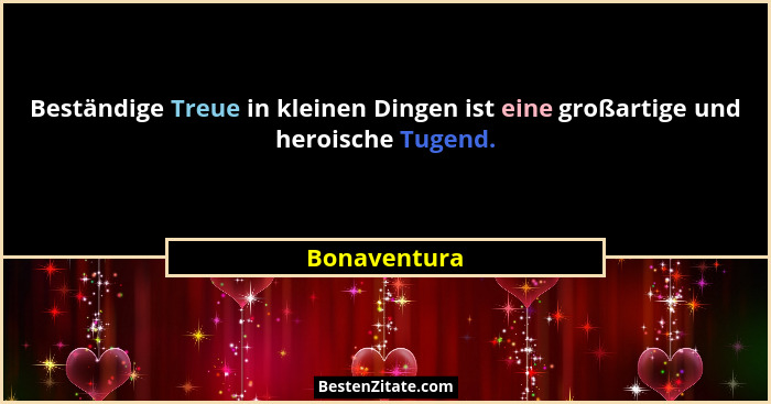 Beständige Treue in kleinen Dingen ist eine großartige und heroische Tugend.... - Bonaventura