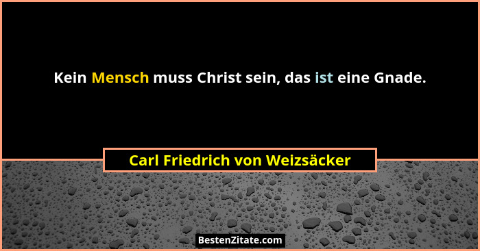 Kein Mensch muss Christ sein, das ist eine Gnade.... - Carl Friedrich von Weizsäcker