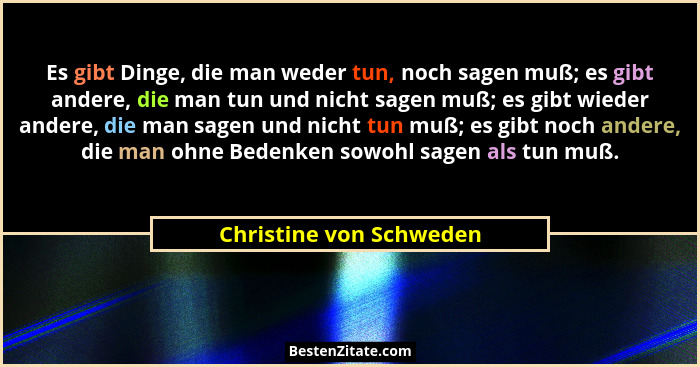Es gibt Dinge, die man weder tun, noch sagen muß; es gibt andere, die man tun und nicht sagen muß; es gibt wieder andere, die... - Christine von Schweden